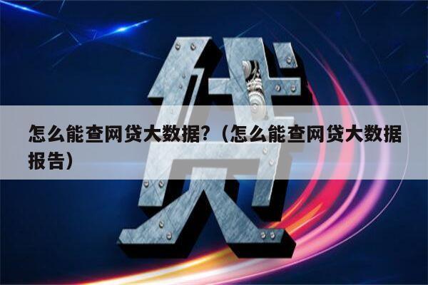 怎么能查网贷大数据?（怎么能查网贷大数据报告）