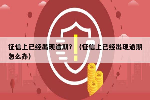 征信上已经出现逾期？（征信上已经出现逾期怎么办）