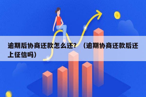 逾期后协商还款怎么还？（逾期协商还款后还上征信吗）