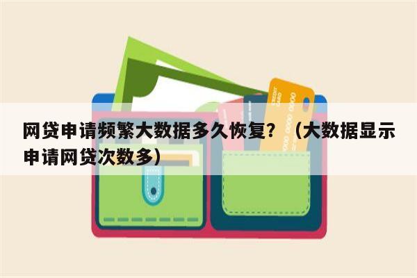 网贷申请频繁大数据多久恢复？（大数据显示申请网贷次数多）