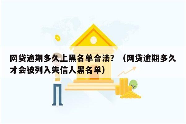 网贷逾期多久上黑名单合法？（网贷逾期多久才会被列入失信人黑名单）