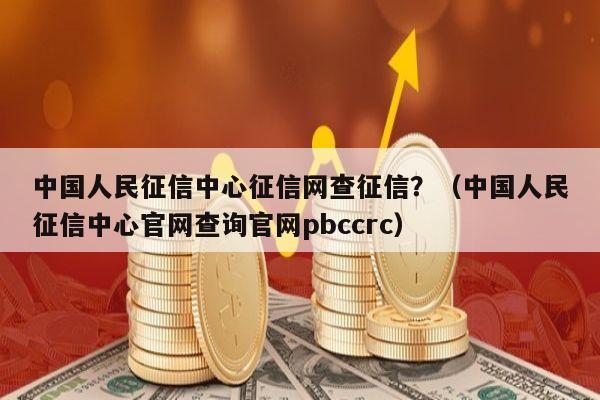 中国人民征信中心征信网查征信？（中国人民征信中心官网查询官网pbccrc）