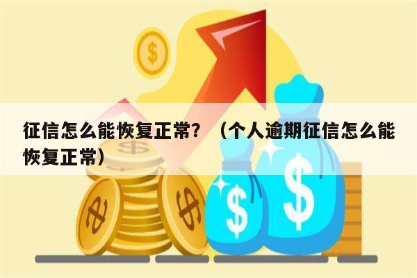 征信怎么能恢复正常？（个人逾期征信怎么能恢复正常）