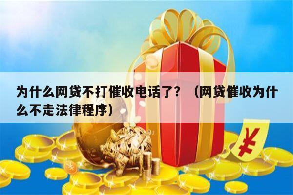 为什么网贷不打催收电话了？（网贷催收为什么不走法律程序）