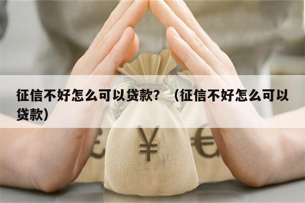 征信不好怎么可以贷款？（征信不好怎么可以贷款）