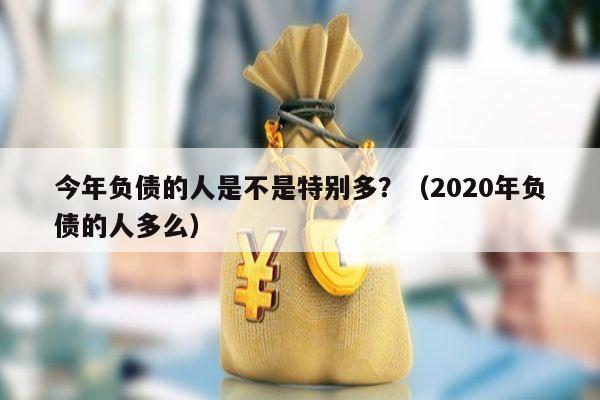 今年负债的人是不是特别多？（2020年负债的人多么）