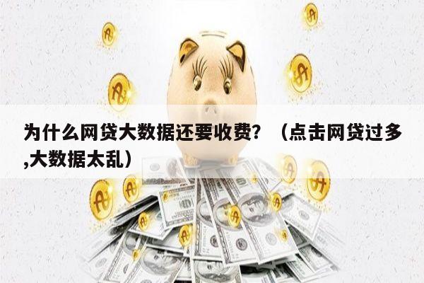 为什么网贷大数据还要收费？（点击网贷过多,大数据太乱）