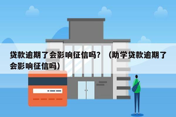 贷款逾期了会影响征信吗？（助学贷款逾期了会影响征信吗）