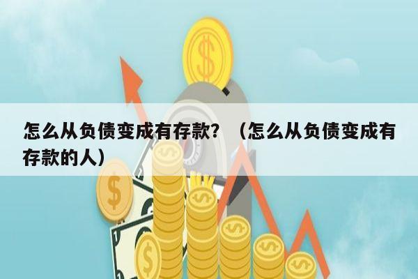 怎么从负债变成有存款？（怎么从负债变成有存款的人）