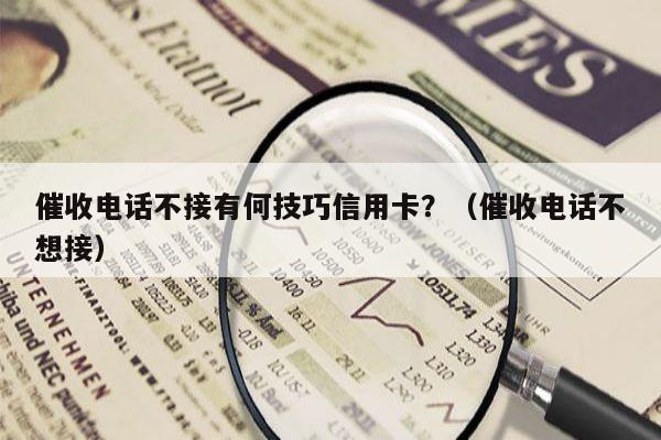 催收电话不接有何技巧信用卡？（催收电话不想接）