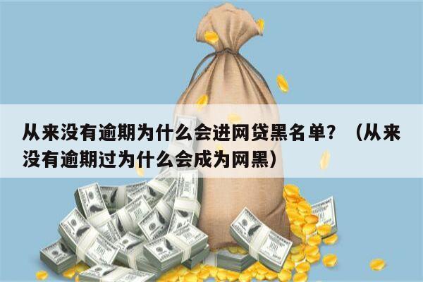 从来没有逾期为什么会进网贷黑名单？（从来没有逾期过为什么会成为网黑）