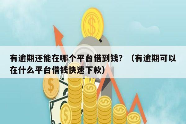 有逾期还能在哪个平台借到钱？（有逾期可以在什么平台借钱快速下款）