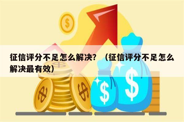 征信评分不足怎么解决？（征信评分不足怎么解决最有效）