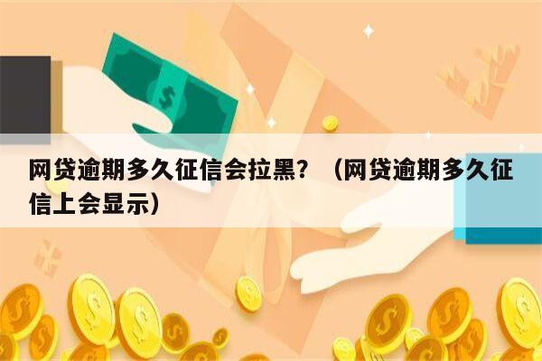 网贷逾期多久征信会拉黑？（网贷逾期多久征信上会显示）