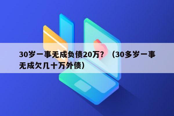 30岁一事无成负债20万？（30多岁一事无成欠几十万外债）