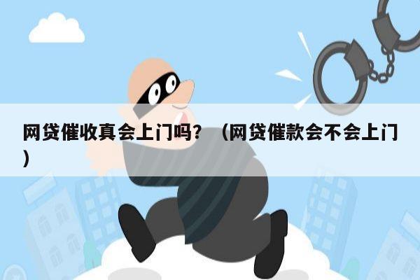 网贷催收真会上门吗？（网贷催款会不会上门）