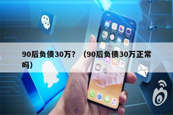 90后负债30万？（90后负债30万正常吗）