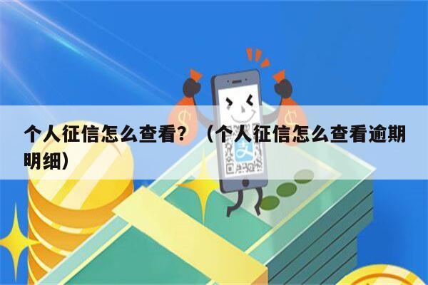 个人征信怎么查看？（个人征信怎么查看逾期明细）