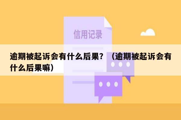 逾期被起诉会有什么后果？（逾期被起诉会有什么后果嘛）