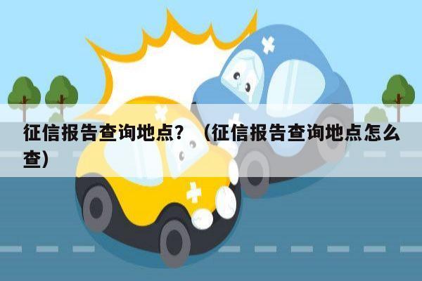 征信报告查询地点？（征信报告查询地点怎么查）