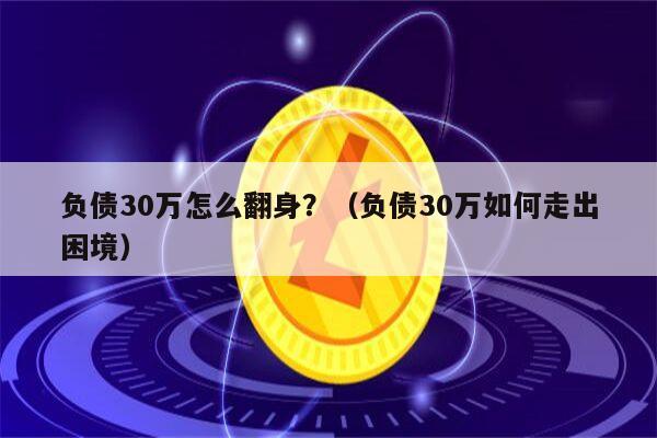 负债30万怎么翻身？（负债30万如何走出困境）