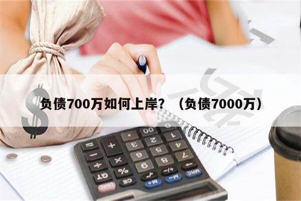 负债700万如何上岸？（负债7000万）