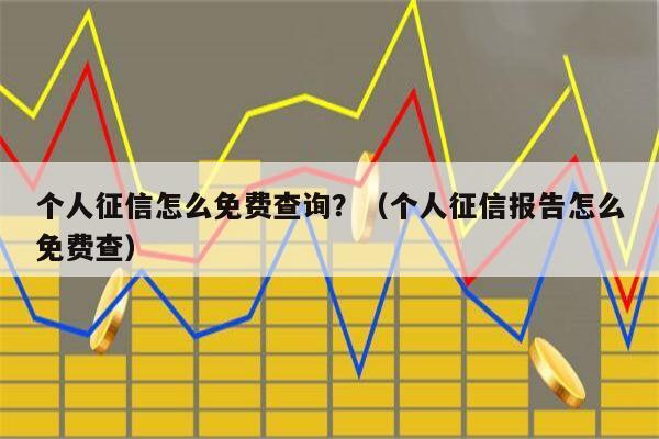 个人征信怎么免费查询？（个人征信报告怎么免费查）