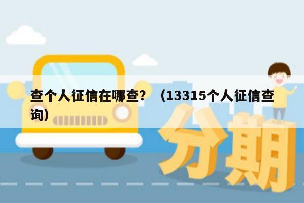 查个人征信在哪查？（13315个人征信查询）