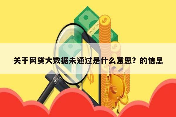 关于网贷大数据未通过是什么意思？的信息