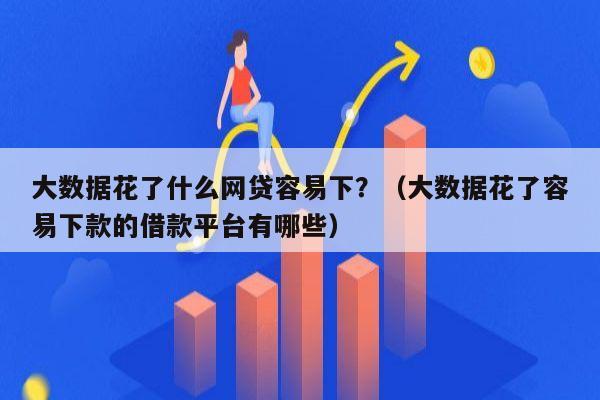 大数据花了什么网贷容易下？（大数据花了容易下款的借款平台有哪些）