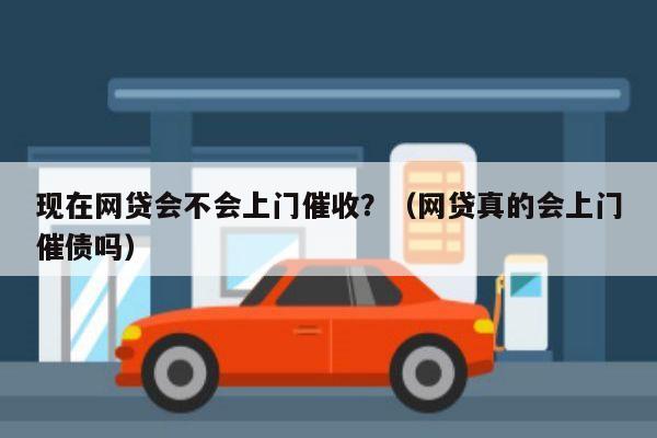 现在网贷会不会上门催收？（网贷真的会上门催债吗）