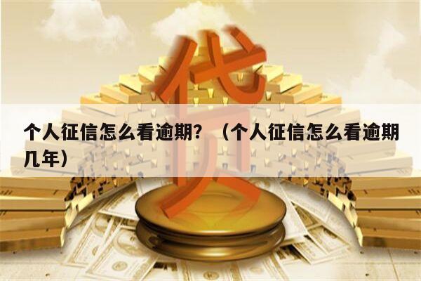 个人征信怎么看逾期？（个人征信怎么看逾期几年）