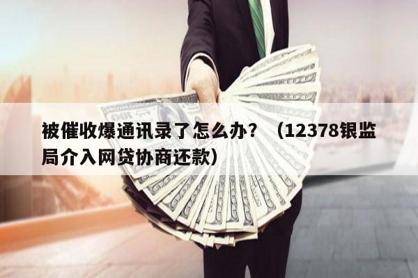 被催收爆通讯录了怎么办？（12378银监局介入网贷协商还款）