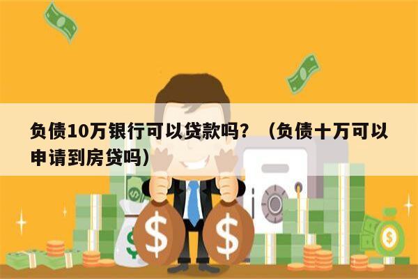 负债10万银行可以贷款吗？（负债十万可以申请到房贷吗）