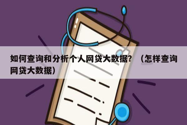 如何查询和分析个人网贷大数据？（怎样查询网贷大数据）