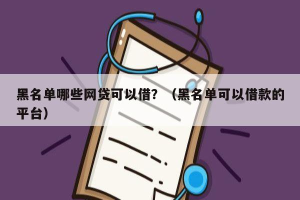 黑名单哪些网贷可以借？（黑名单可以借款的平台）