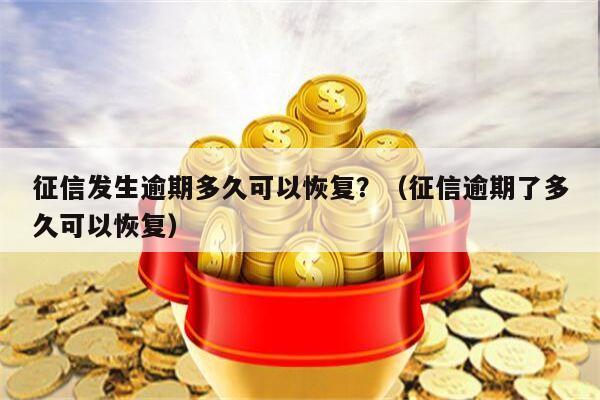 征信发生逾期多久可以恢复？（征信逾期了多久可以恢复）