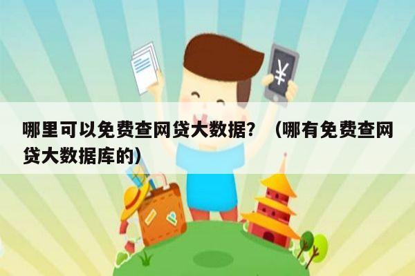 哪里可以免费查网贷大数据？（哪有免费查网贷大数据库的）