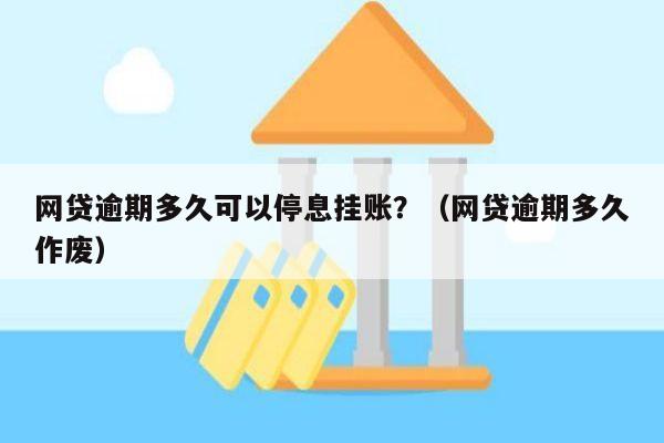 网贷逾期多久可以停息挂账？（网贷逾期多久作废）