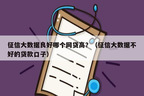 征信大数据良好哪个网贷高？（征信大数据不好的贷款口子）