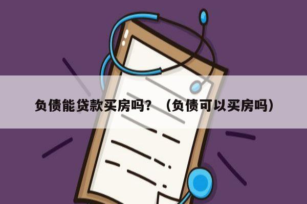 负债能贷款买房吗？（负债可以买房吗）