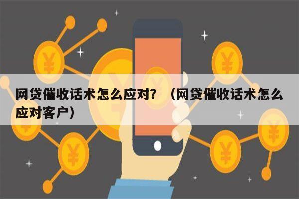 网贷催收话术怎么应对？（网贷催收话术怎么应对客户）