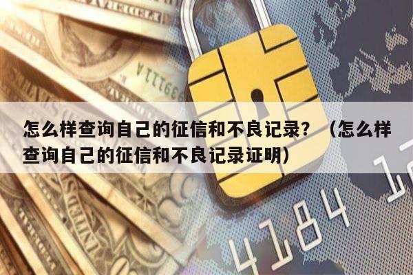 怎么样查询自己的征信和不良记录？（怎么样查询自己的征信和不良记录证明）