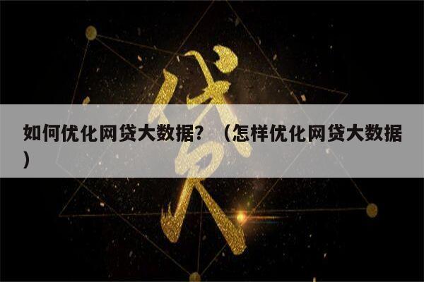 如何优化网贷大数据？（怎样优化网贷大数据）