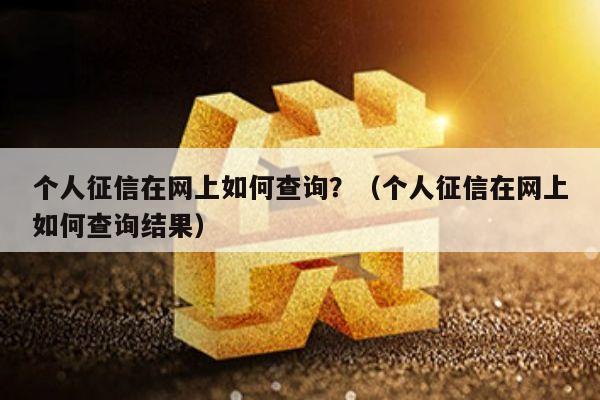 个人征信在网上如何查询？（个人征信在网上如何查询结果）