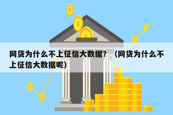 网贷为什么不上征信大数据？（网贷为什么不上征信大数据呢）