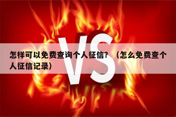 怎样可以免费查询个人征信？（怎么免费查个人征信记录）