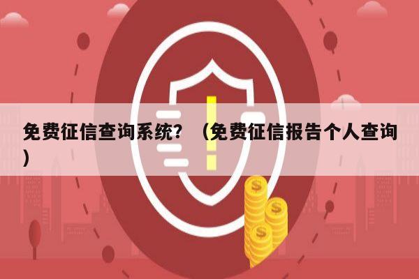 免费征信查询系统？（免费征信报告个人查询）