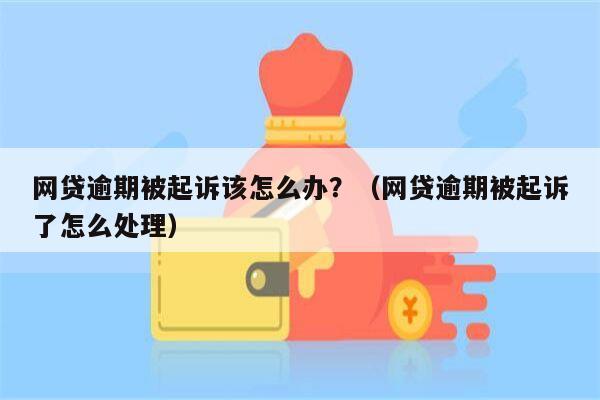 网贷逾期被起诉该怎么办？（网贷逾期被起诉了怎么处理）