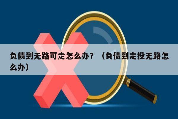 负债到无路可走怎么办？（负债到走投无路怎么办）